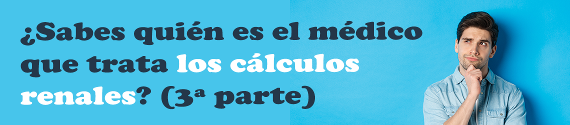 ¿Sabes quién es el médico que trata los cálculos renales? (3ª Parte)